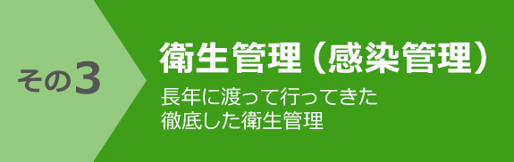 その3 衛生管理（感染管理）長年に渡って行ってきた徹底した衛生管理